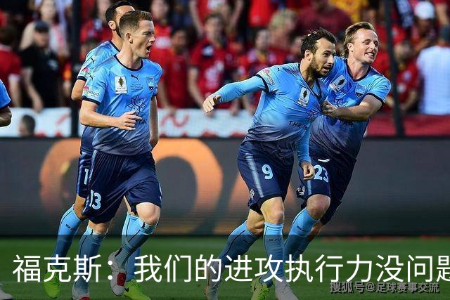 福克斯：我们的进攻执行力没问题 就算投不进也不该改变打法
